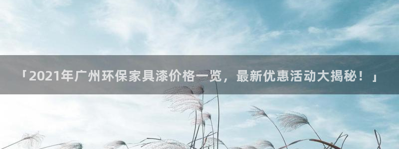 杏耀平台地址：「2021年广州环保家具漆价格一览，最新优惠活