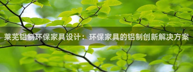 杏耀平台测速登陆：莱芜铝制环保家具设计：环保家具的铝制创新解