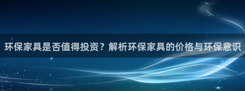 杏耀官网app：环保家具是否值得投资？解析环保家具的价格与环