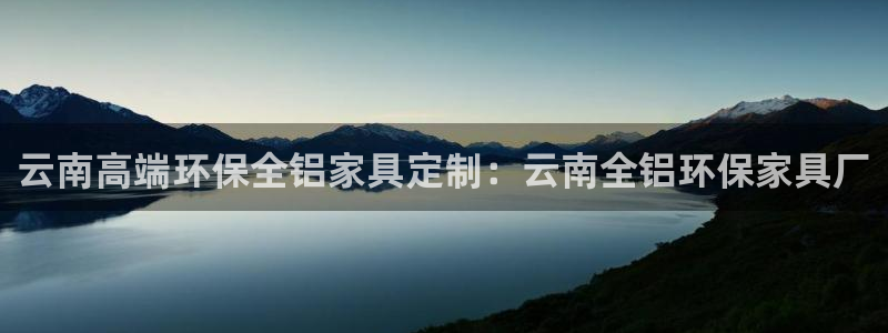 杏耀平台登陆测速：云南高端环保全铝家具定制：云南全铝环保家具