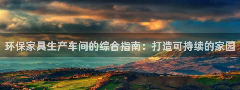 杏耀代理主管qq：环保家具生产车间的综合指南：打造可持续的家