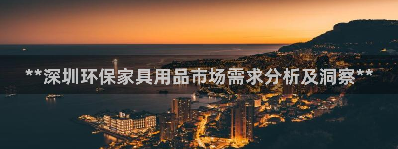 杏耀平台官网登录：**深圳环保家具用品市场需求分析及洞察**