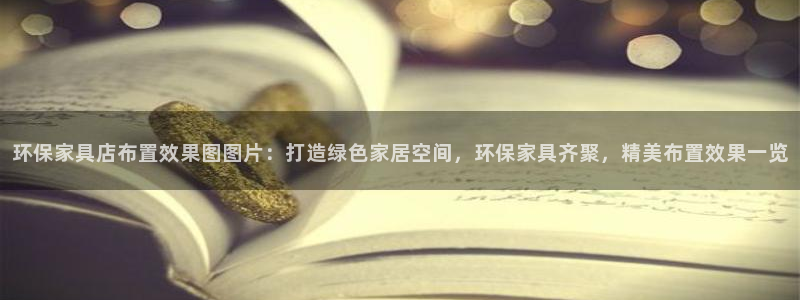 杏耀代理日工资多少：环保家具店布置效果图图片：打造绿色家居空