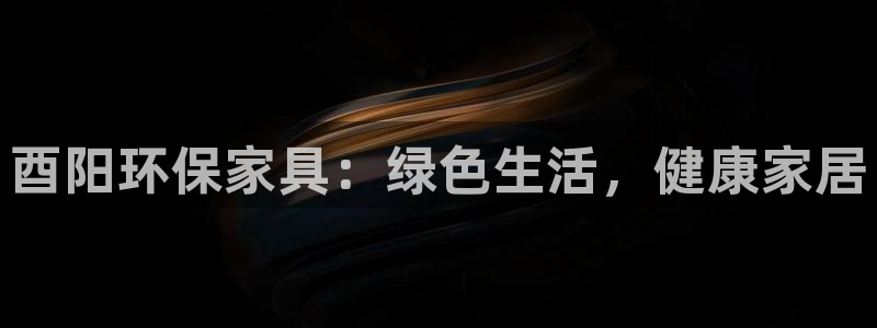 杏耀代理日工资多少：酉阳环保家具：绿色生活，健康家居