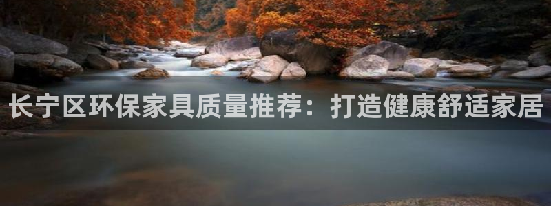 杏耀官方注册中心：长宁区环保家具质量推荐：打造健康舒适家居