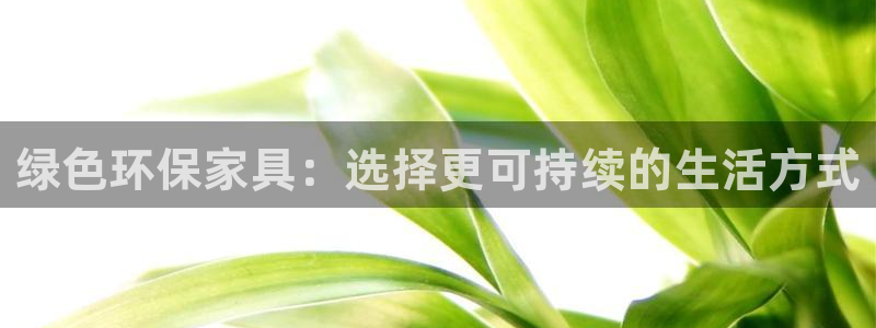 杏耀平台注册会员：绿色环保家具：选择更可持续的生活方式