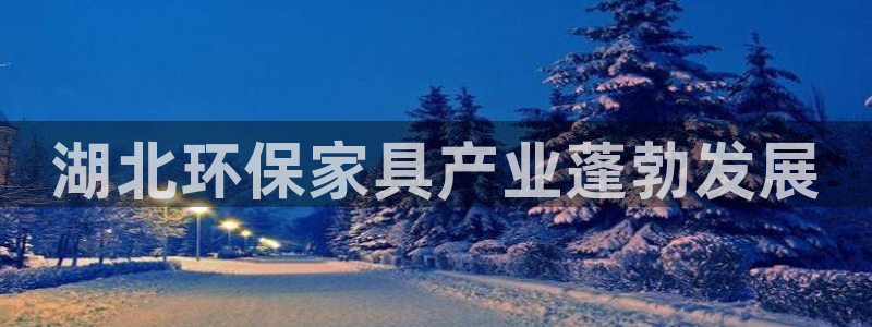 杏耀代理登录中心：湖北环保家具产业蓬勃发展