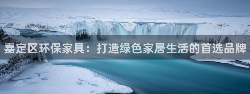 杏耀平台怎么样：嘉定区环保家具：打造绿色家居生活的首选品牌