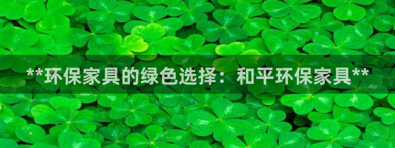 杏耀app怎样申请退款：**环保家具的绿色选择：和平环保家具